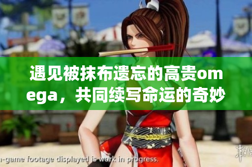 遇见被抹布遗忘的高贵omega，共同续写命运的奇妙故事