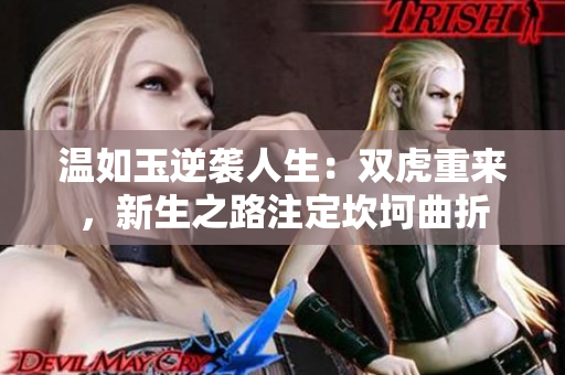 温如玉逆袭人生：双虎重来，新生之路注定坎坷曲折