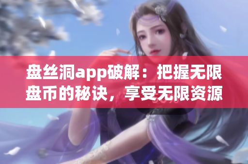 盘丝洞app破解：把握无限盘币的秘诀，享受无限资源