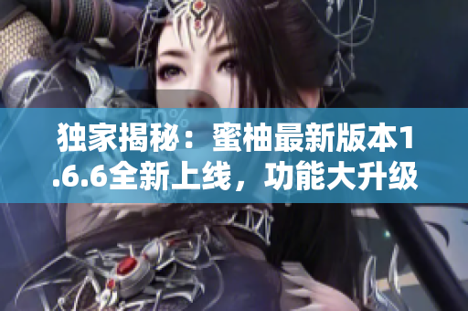 独家揭秘：蜜柚最新版本1.6.6全新上线，功能大升级！