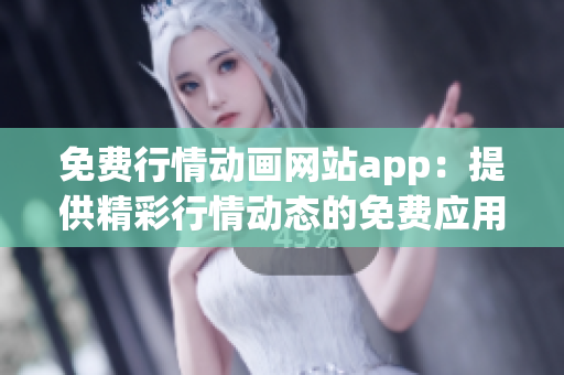 免费行情动画网站app：提供精彩行情动态的免费应用平台