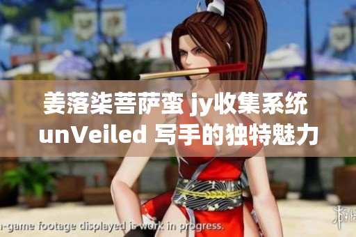 姜落柒菩萨蛮 jy收集系统 unVeiled 写手的独特魅力
