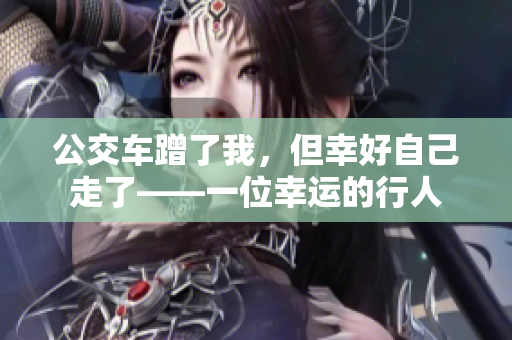 公交车蹭了我，但幸好自己走了——一位幸运的行人
