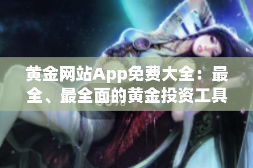 黄金网站App免费大全：最全、最全面的黄金投资工具集合