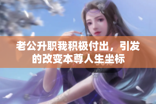 老公升职我积极付出，引发的改变本尊人生坐标