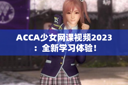 ACCA少女网课视频2023：全新学习体验！