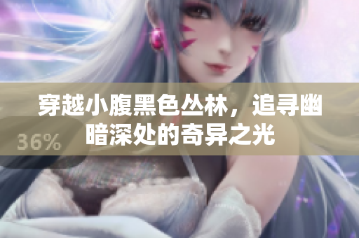 穿越小腹黑色丛林，追寻幽暗深处的奇异之光