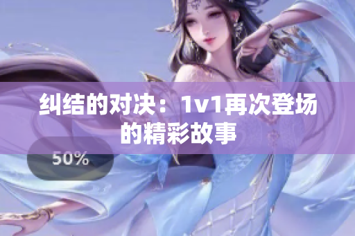 纠结的对决：1v1再次登场的精彩故事