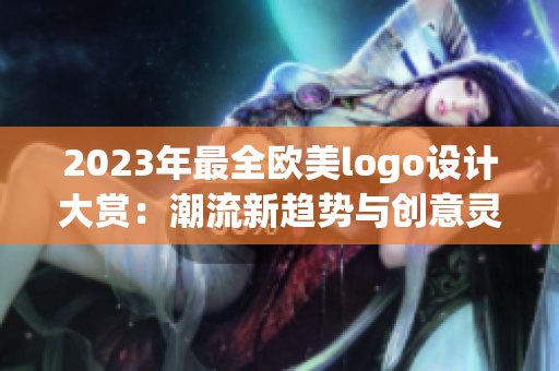 2023年最全欧美logo设计大赏：潮流新趋势与创意灵感一览
