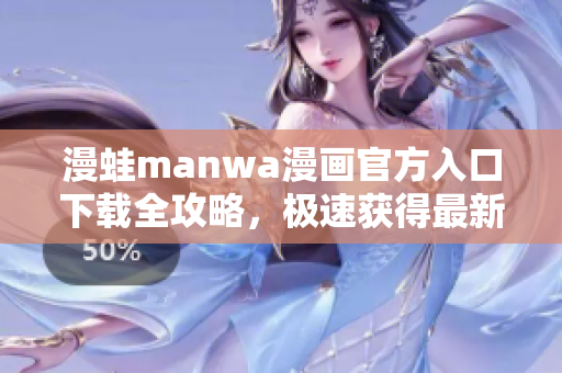漫蛙manwa漫画官方入口下载全攻略，极速获得最新漫画资源