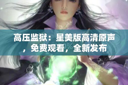 高压监狱：星美版高清原声，免费观看，全新发布