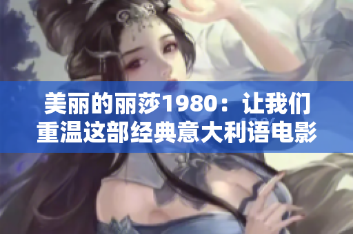 美丽的丽莎1980：让我们重温这部经典意大利语电影