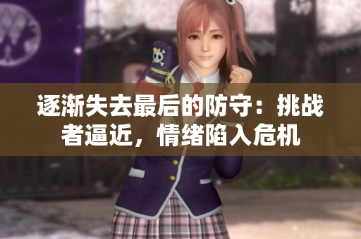 逐渐失去最后的防守：挑战者逼近，情绪陷入危机