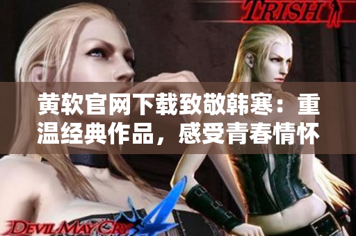 黄软官网下载致敬韩寒：重温经典作品，感受青春情怀