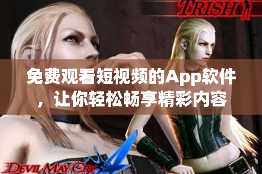 免费观看短视频的App软件，让你轻松畅享精彩内容