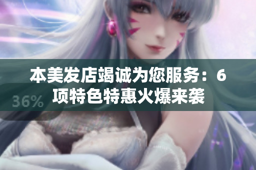 本美发店竭诚为您服务：6项特色特惠火爆来袭