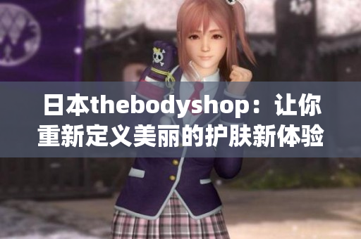 日本thebodyshop：让你重新定义美丽的护肤新体验