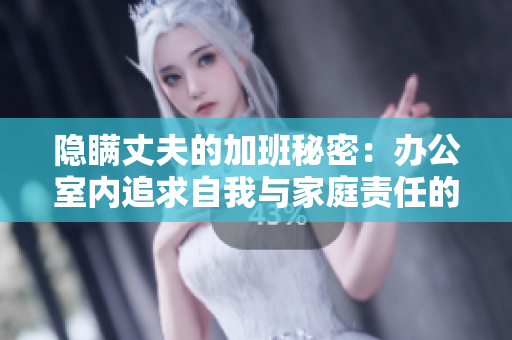 隐瞒丈夫的加班秘密：办公室内追求自我与家庭责任的矛盾【日剧重制】