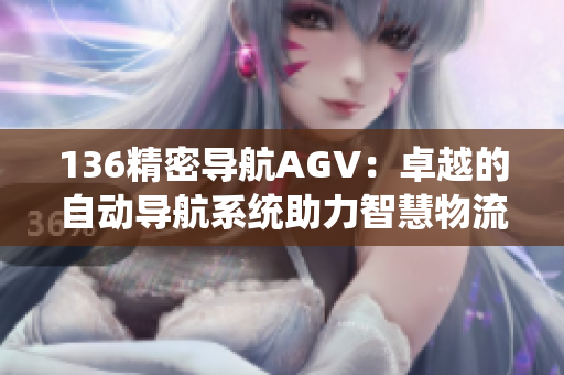 136精密导航AGV：卓越的自动导航系统助力智慧物流