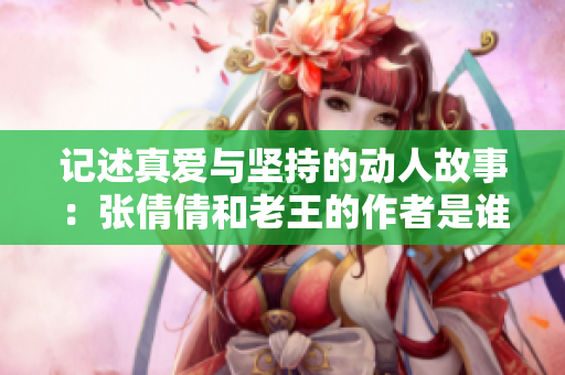 记述真爱与坚持的动人故事：张倩倩和老王的作者是谁