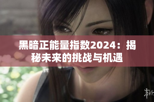 黑暗正能量指数2024：揭秘未来的挑战与机遇