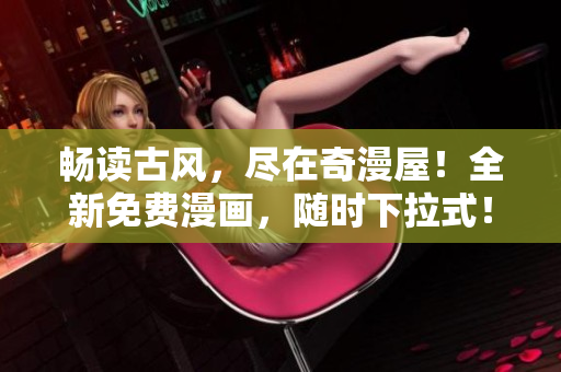 畅读古风，尽在奇漫屋！全新免费漫画，随时下拉式！