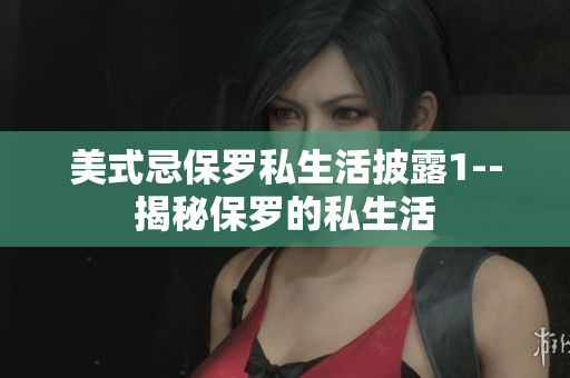 美式忌保罗私生活披露1--揭秘保罗的私生活