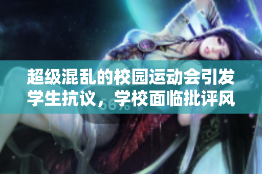 超级混乱的校园运动会引发学生抗议，学校面临批评风暴