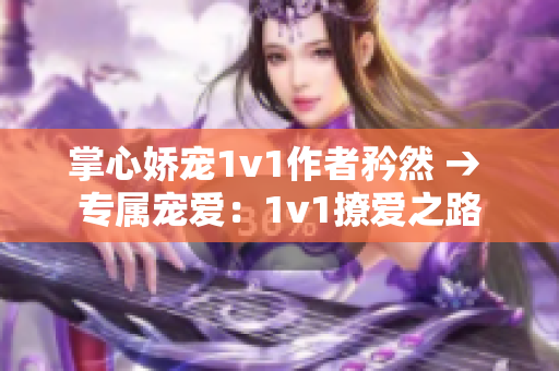 掌心娇宠1v1作者矜然 → 专属宠爱：1v1撩爱之路