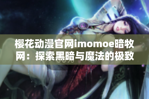 樱花动漫官网imomoe暗牧网：探索黑暗与魔法的极致乐园