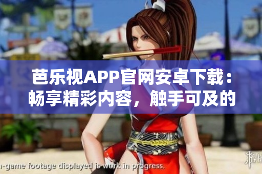 芭乐视APP官网安卓下载：畅享精彩内容，触手可及的视听体验