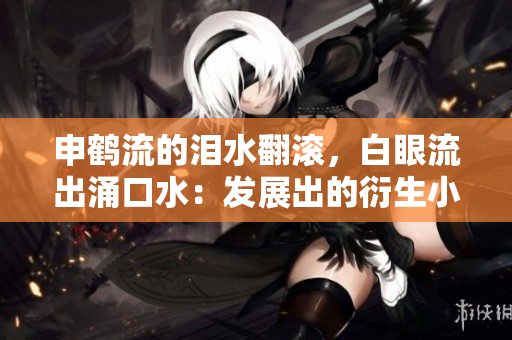 申鹤流的泪水翻滚，白眼流出涌口水：发展出的衍生小说
