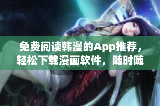 免费阅读韩漫的App推荐，轻松下载漫画软件，随时随地畅享漫画乐趣