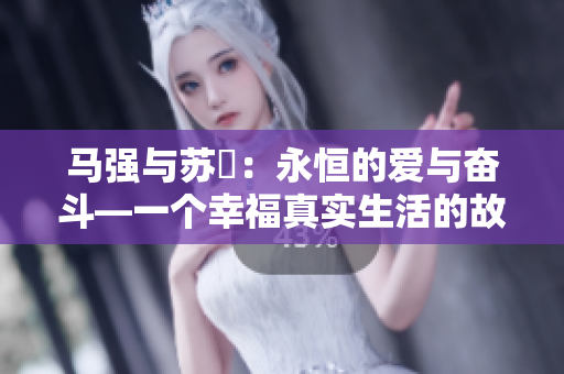马强与苏玥：永恒的爱与奋斗—一个幸福真实生活的故事