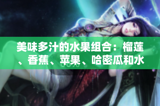 美味多汁的水果组合：榴莲、香蕉、苹果、哈密瓜和水蜜桃