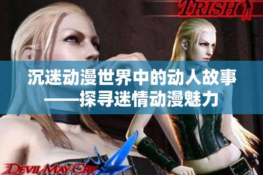沉迷动漫世界中的动人故事——探寻迷情动漫魅力