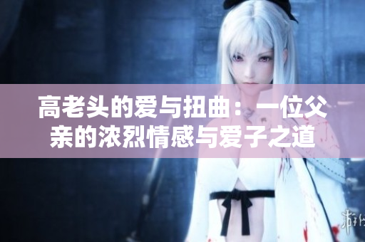 高老头的爱与扭曲：一位父亲的浓烈情感与爱子之道