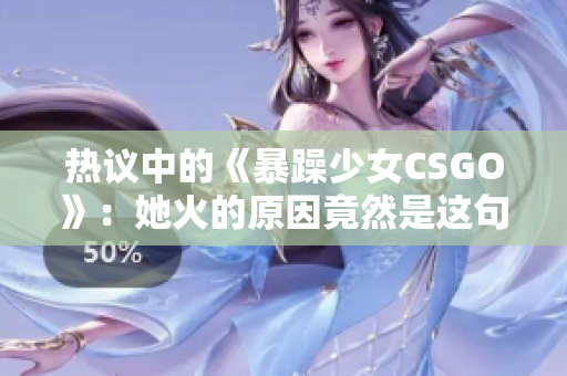 热议中的《暴躁少女CSGO》：她火的原因竟然是这句话？