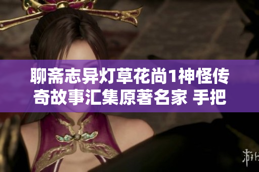聊斋志异灯草花尚1神怪传奇故事汇集原著名家 手把手教你写作 