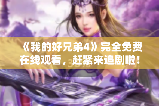 《我的好兄弟4》完全免费在线观看，赶紧来追剧啦！