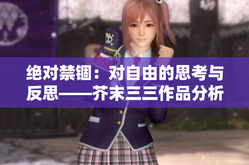 绝对禁锢：对自由的思考与反思——芥末三三作品分析