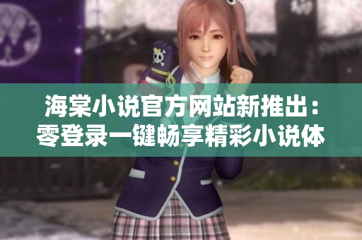 海棠小说官方网站新推出：零登录一键畅享精彩小说体验