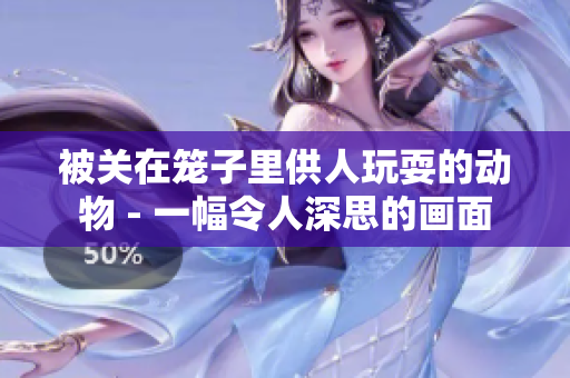 被关在笼子里供人玩耍的动物 - 一幅令人深思的画面