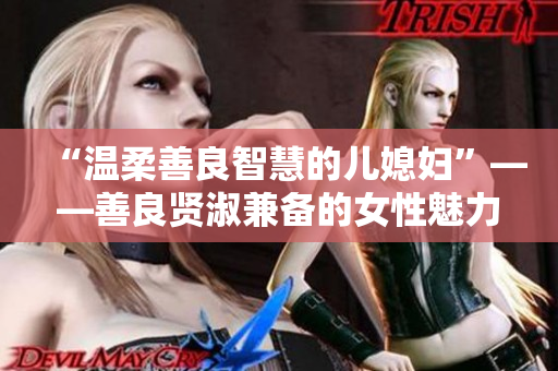 “温柔善良智慧的儿媳妇”——善良贤淑兼备的女性魅力