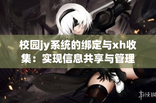 校园jy系统的绑定与xh收集：实现信息共享与管理