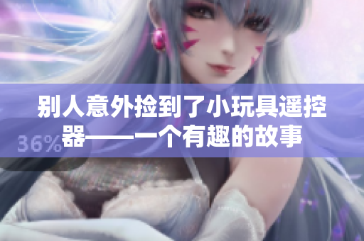 别人意外捡到了小玩具遥控器——一个有趣的故事