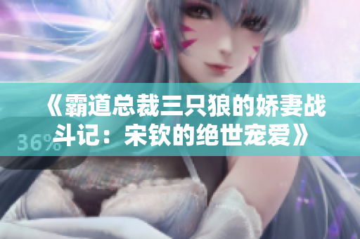 《霸道总裁三只狼的娇妻战斗记：宋钦的绝世宠爱》