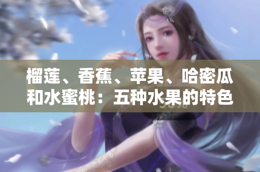 榴莲、香蕉、苹果、哈密瓜和水蜜桃：五种水果的特色和营养价值