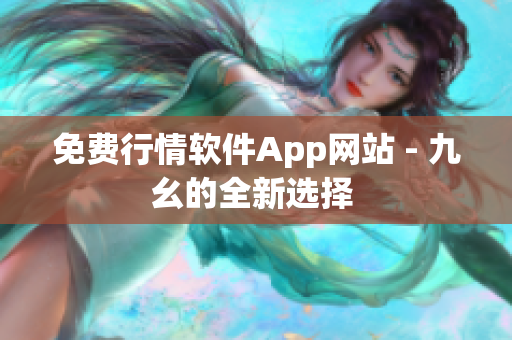 免费行情软件App网站 - 九幺的全新选择 