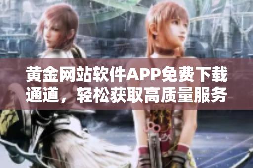 黄金网站软件APP免费下载通道，轻松获取高质量服务